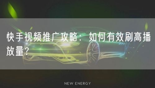 快手视频推广攻略：如何有效刷高播放量？