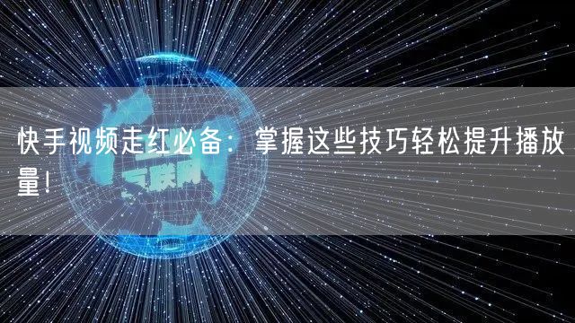 快手视频走红必备：掌握这些技巧轻松提升播放量！