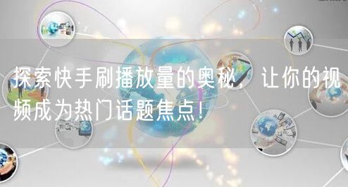 探索快手刷播放量的奥秘,让你的视频成为热门话题焦点!