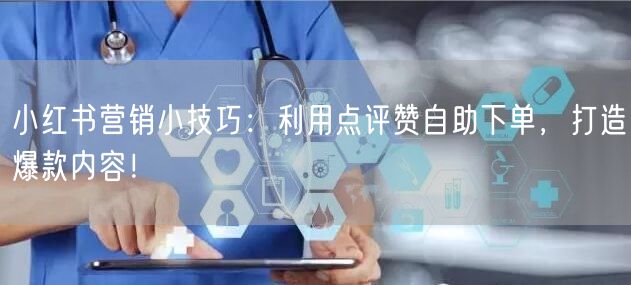 小红书营销小技巧：利用点评赞自助下单，打造爆款内容！