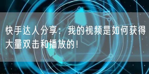 快手达人分享:我的视频是如何获得大量双击和播放的!