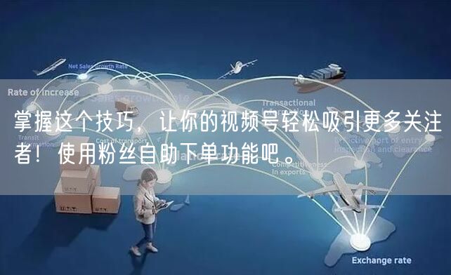 掌握这个技巧,让你的视频号轻松吸引更多关注者!使用粉丝自助下单功能吧。