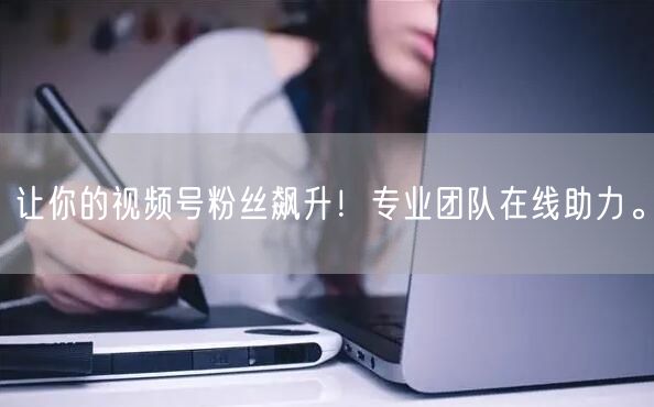 让你的视频号粉丝飙升!专业团队在线助力。