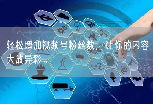轻松增加视频号粉丝数,让你的内容大放异彩。