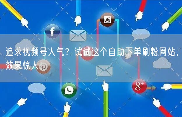 追求视频号人气?试试这个自助下单刷粉网站,效果惊人!