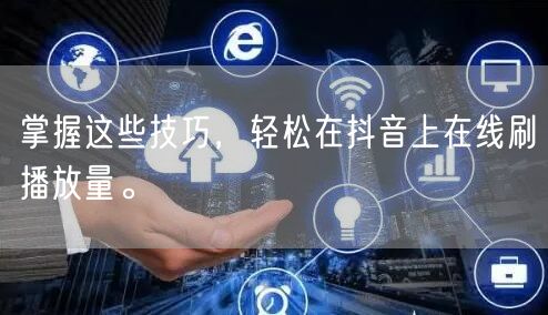 掌握这些技巧,轻松在抖音上在线刷播放量。