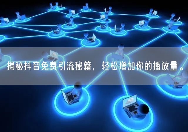 揭秘抖音免费引流秘籍,轻松增加你的播放量。