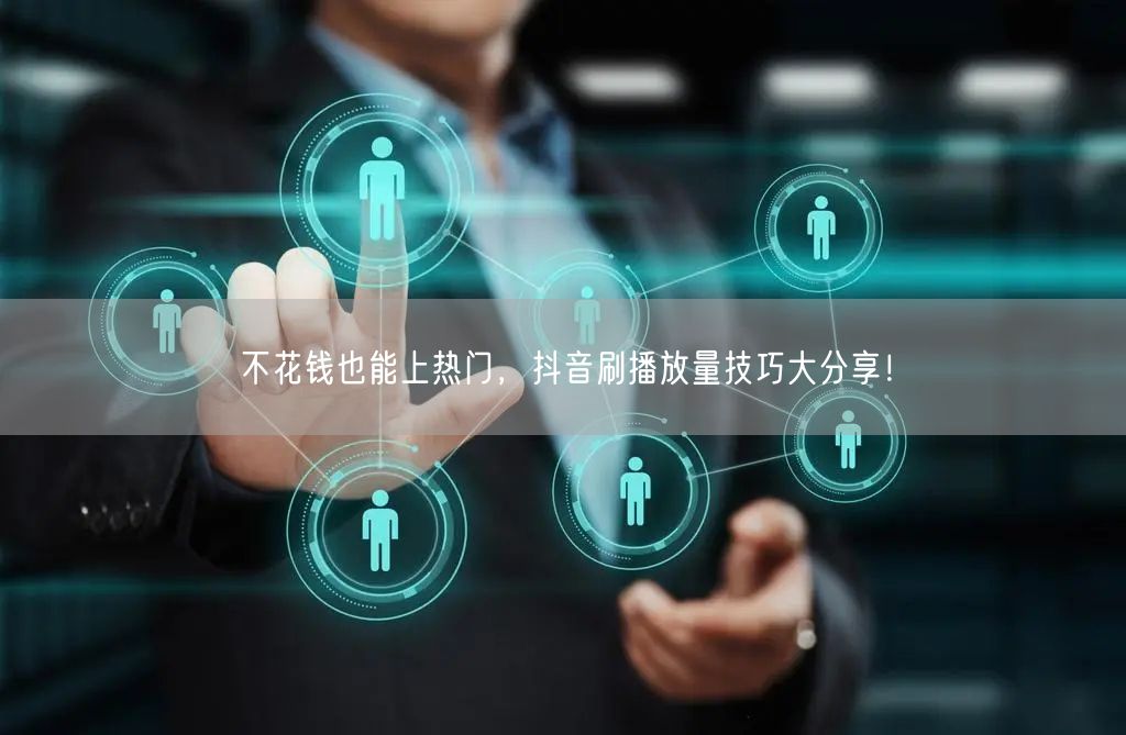 不花钱也能上热门,抖音刷播放量技巧大分享!