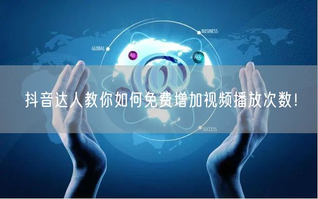 抖音达人教你如何免费增加视频播放次数!
