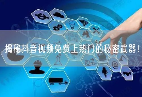揭秘抖音视频免费上热门的秘密武器!