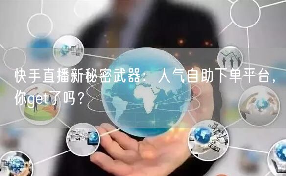 快手直播新秘密武器:人气自助下单平台,你get了吗?