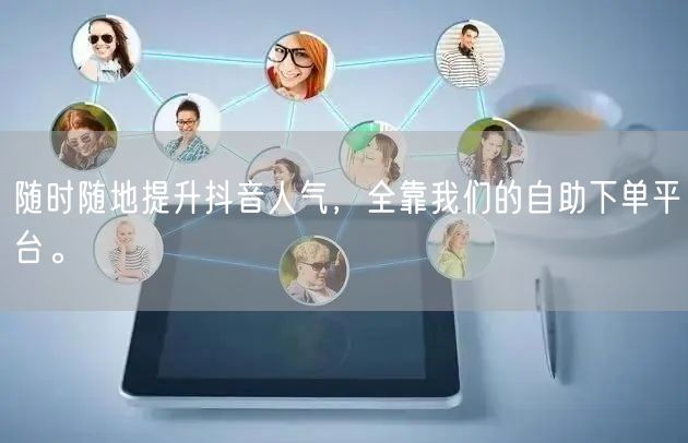 随时随地提升抖音人气,全靠我们的自助下单平台。