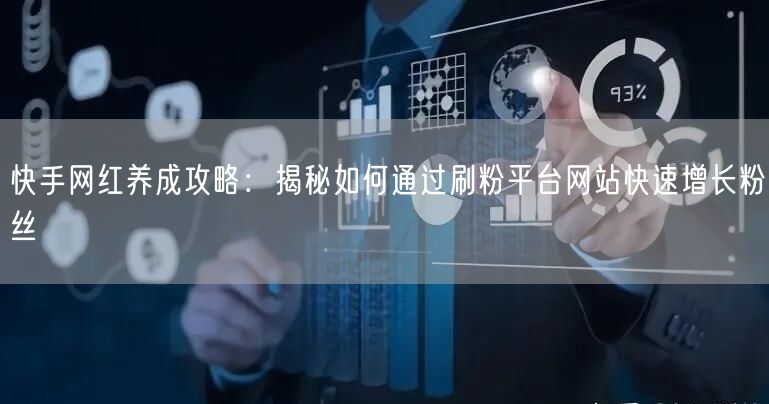 快手网红养成攻略:揭秘如何通过刷粉平台网站快速增长粉丝