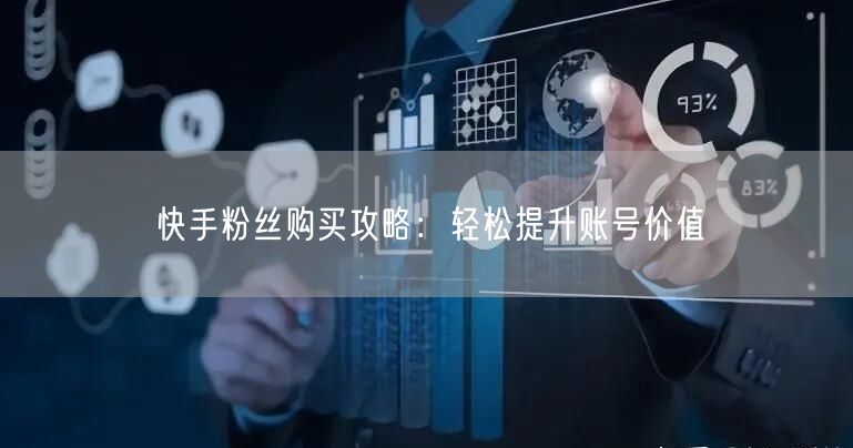 快手粉丝购买攻略:轻松提升账号价值