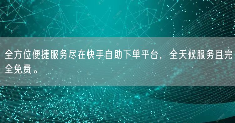 全方位便捷服务尽在快手自助下单平台,全天候服务且完全免费。