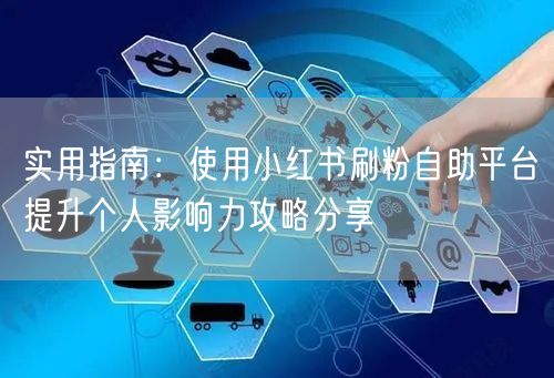 实用指南：使用小红书刷粉自助平台提升个人影响力攻略分享