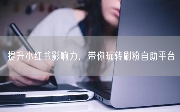 提升小红书影响力,带你玩转刷粉自助平台