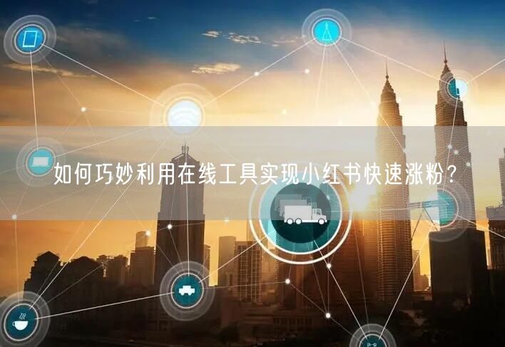 如何巧妙利用在线工具实现小红书快速涨粉?
