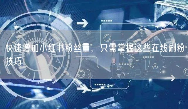 快速增加小红书粉丝量,只需掌握这些在线刷粉技巧!