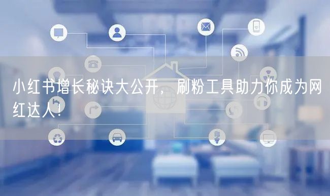小红书增长秘诀大公开,刷粉工具助力你成为网红达人!