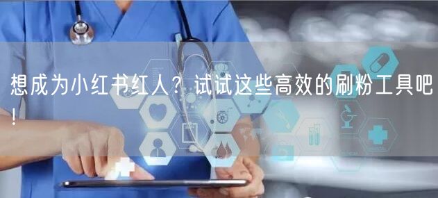 想成为小红书红人?试试这些高效的刷粉工具吧!