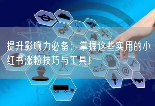 提升影响力必备:掌握这些实用的小红书涨粉技巧与工具!