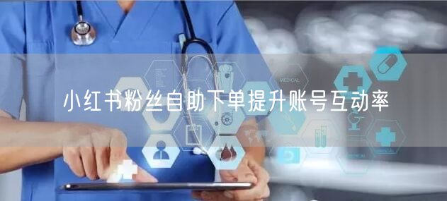 小红书粉丝自助下单提升账号互动率