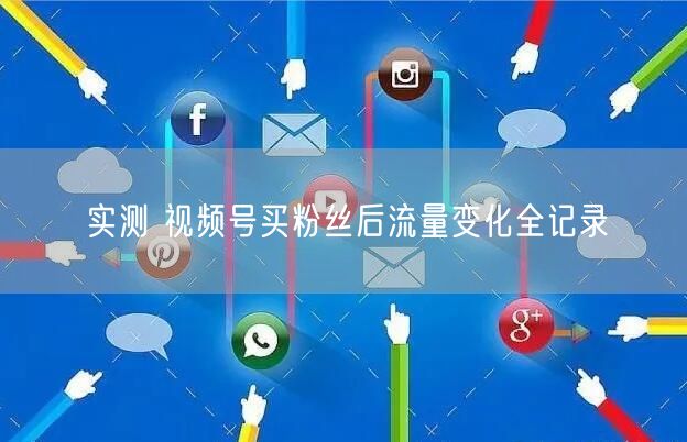 实测 视频号买粉丝后流量变化全记录