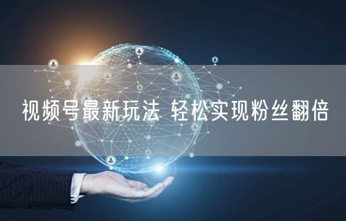 视频号最新玩法 轻松实现粉丝翻倍