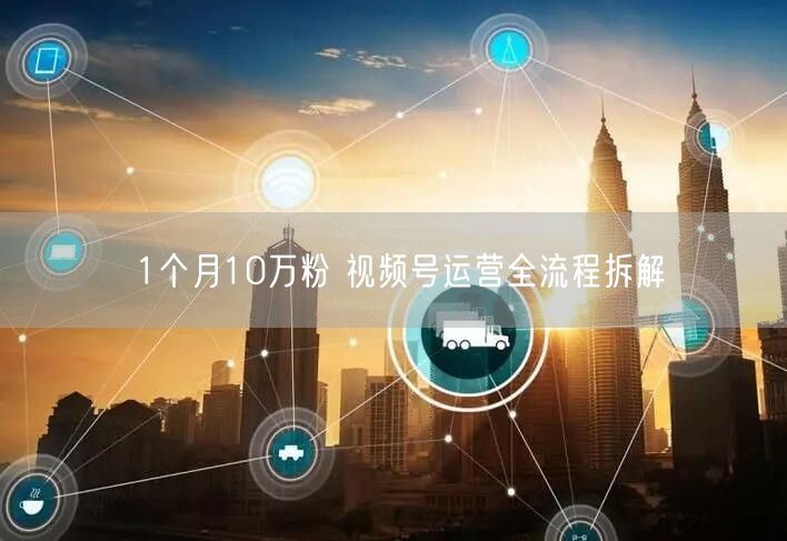 1个月10万粉 视频号运营全流程拆解