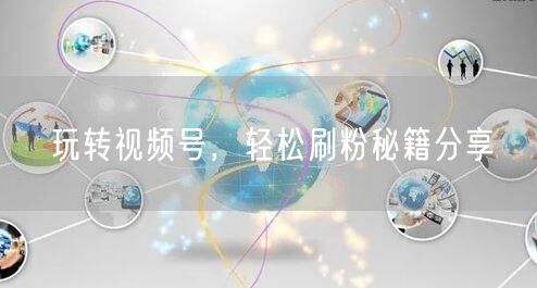 玩转视频号，轻松刷粉秘籍分享