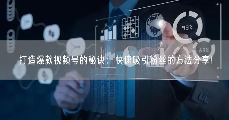 打造爆款视频号的秘诀：快速吸引粉丝的方法分享!