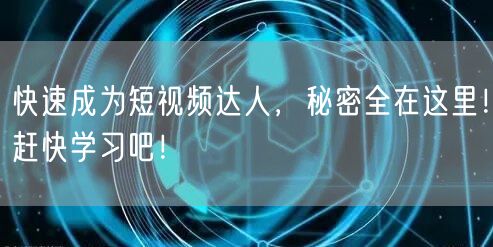 快速成为短视频达人，秘密全在这里！赶快学习吧！